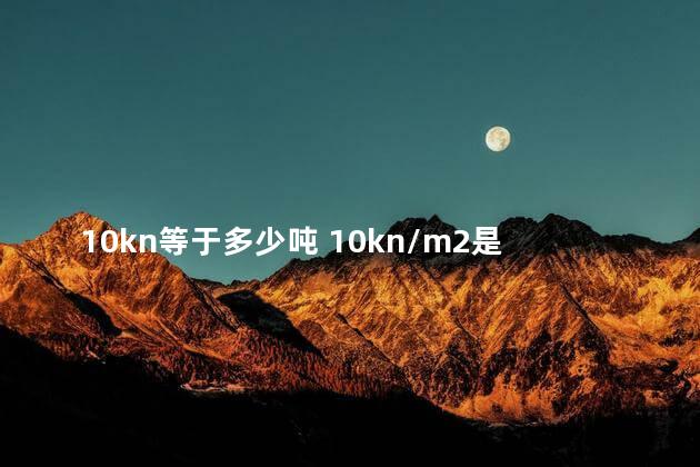 10kn等于多少吨 10kn/m2是什么意思